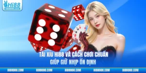 Tài Xỉu HI88 Và Cách Chơi Chuẩn Giúp Giữ Nhịp Ổn Định
